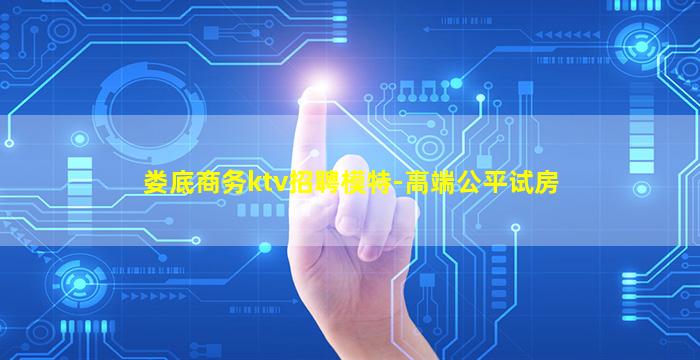 娄底商务ktv招聘模特-高端公平试房