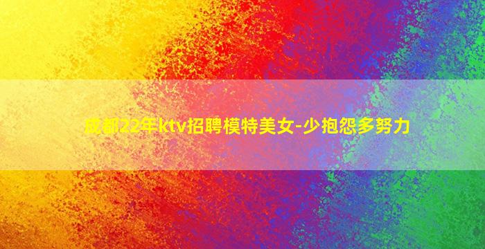 成都22年ktv招聘模特美女-少抱怨多努力